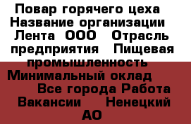 Повар горячего цеха › Название организации ­ Лента, ООО › Отрасль предприятия ­ Пищевая промышленность › Минимальный оклад ­ 29 987 - Все города Работа » Вакансии   . Ненецкий АО